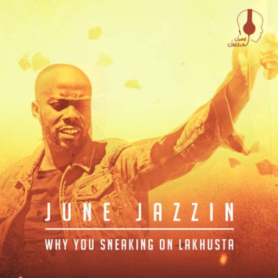 June Jazzin – Why You Sneaking On Lakhusta