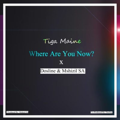 Tiga Maine – Where Are You Now ft. Dosline & Mshizil SA