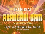 Dj Busai – Abangani Bam ft. Dj Young Killer SA