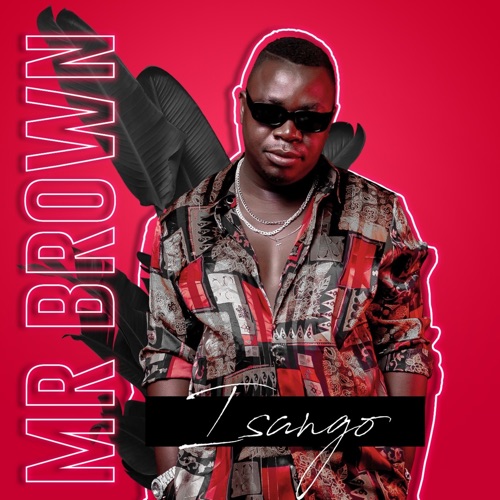 Mr Brown – Isango ft. Josiah De Disciple & Nobantu Vilakazi