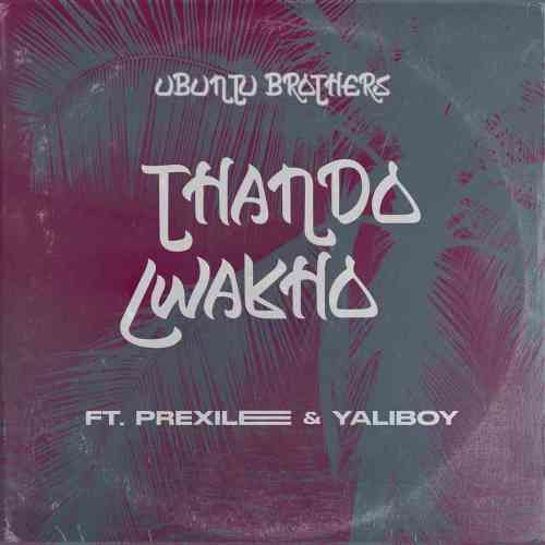 Ubuntu Brothers - Thando Lwakho ft. Yaliboy & Prixilee