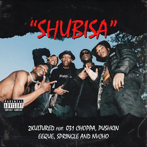 2kultured – Shubisa ft. 031 Choppa, Phuskin, EeQue, Springle & Nvcho