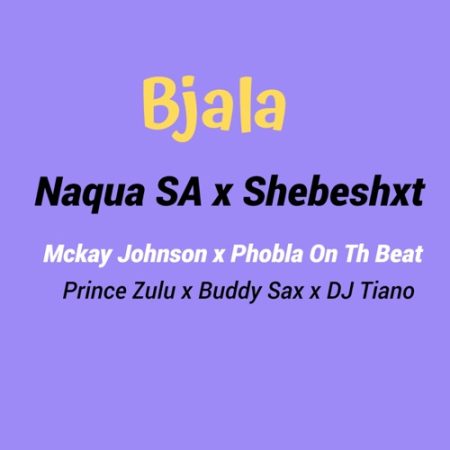 Naqua SA – ‎Bjala ft. Shebeshxt, Phobla On the Beat, Mckay Johnson, Buddy Sax, Prince Zulu & Dj Tiano