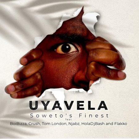 Soweto's Finest – Uyavela ft. Boibizza, Crush, Njabz Finest, Tom London, Flakko & Holadjbash