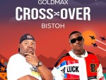 GoldMax – Cross Over Ft. Bistoh